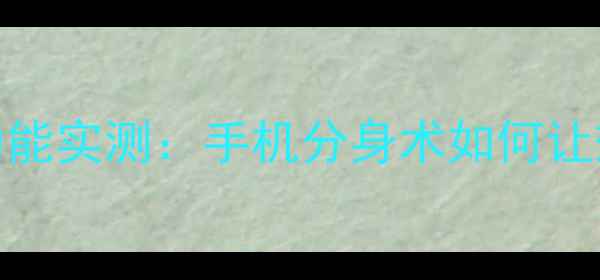 小米13双开功能实测手机分身术如何让效率翻倍