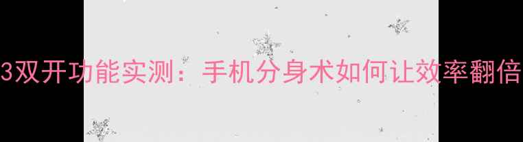 图片 🔥小米13双开功能实测：手机分身术如何让效率翻倍？💻✨2