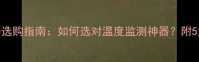 手机温度传感器选购指南如何选对温度监测神器附5大品牌实测对比