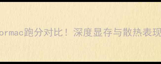 显卡压力测试Formac跑分对比深度显存与散热表现附选购指南