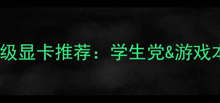 最值得入手的入门级显卡推荐学生党游戏本党的性价比之选