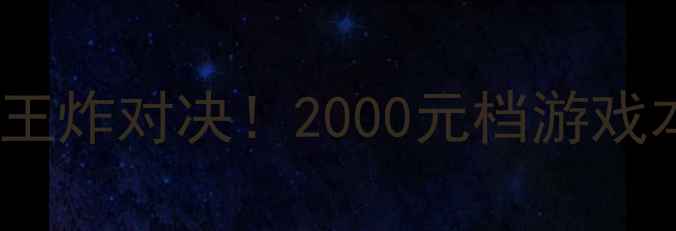 盈通VS昂达显卡性价比王炸对决2000元档游戏本台式机必看避坑指南