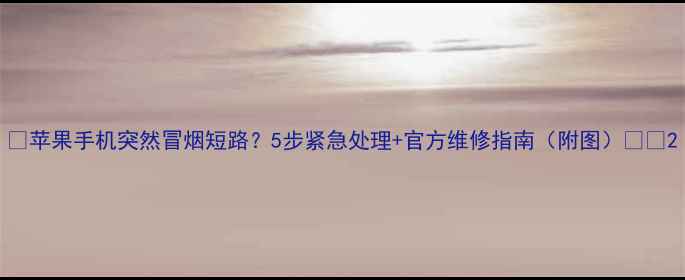 苹果手机突然冒烟短路5步紧急处理官方维修指南附图