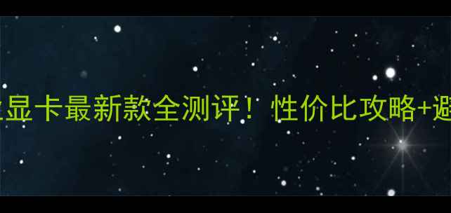 黑苹果专业显卡最新款全测评性价比攻略避坑指南
